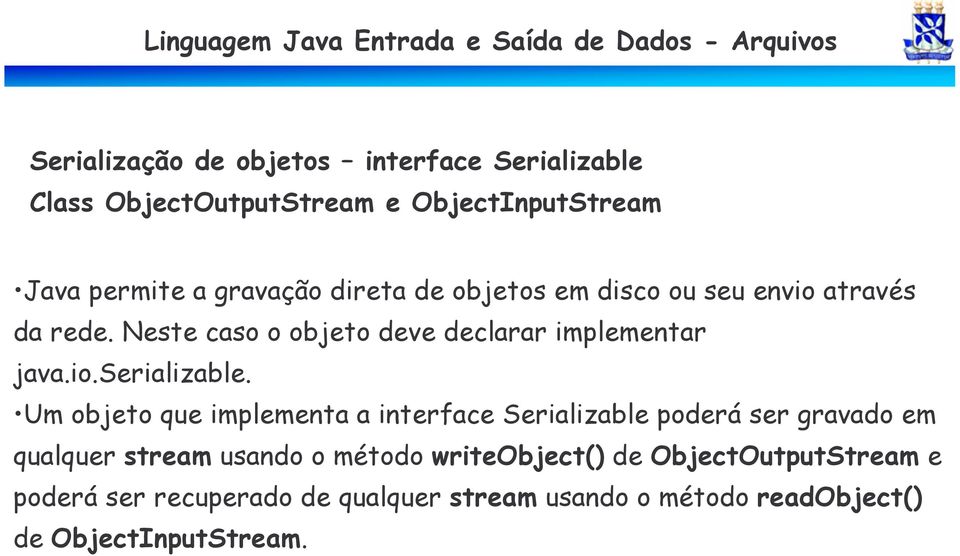 Um objeto que implementa a interface Serializable poderá ser gravado em qualquer stream usando o método writeobject()