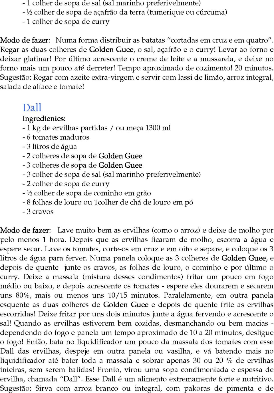 Por último acrescente o creme de leite e a mussarela, e deixe no forno mais um pouco até derreter! Tempo aproximado de cozimento! 20 minutos.