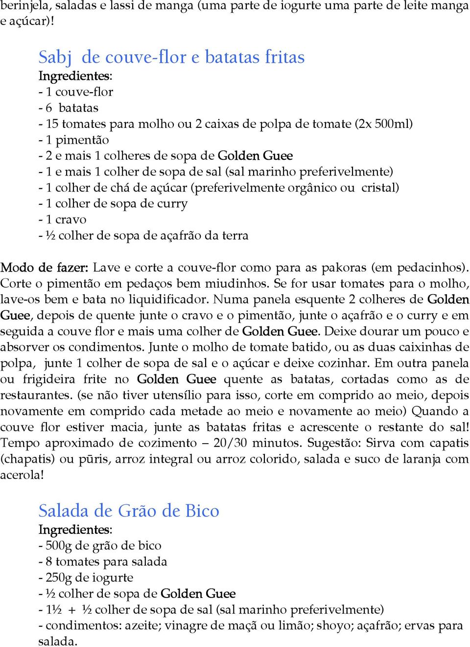 colher de sopa de sal (sal marinho preferivelmente) - 1 colher de chá de açúcar (preferivelmente orgânico ou cristal) - 1 colher de sopa de curry - 1 cravo - ½ colher de sopa de açafrão da terra Modo