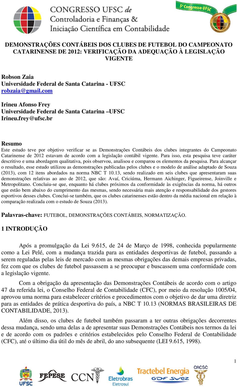 br Resumo Este estudo teve por objetivo verificar se as Demonstrações Contábeis dos clubes integrantes do Campeonato Catarinense de 2012 estavam de acordo com a legislação contábil vigente.