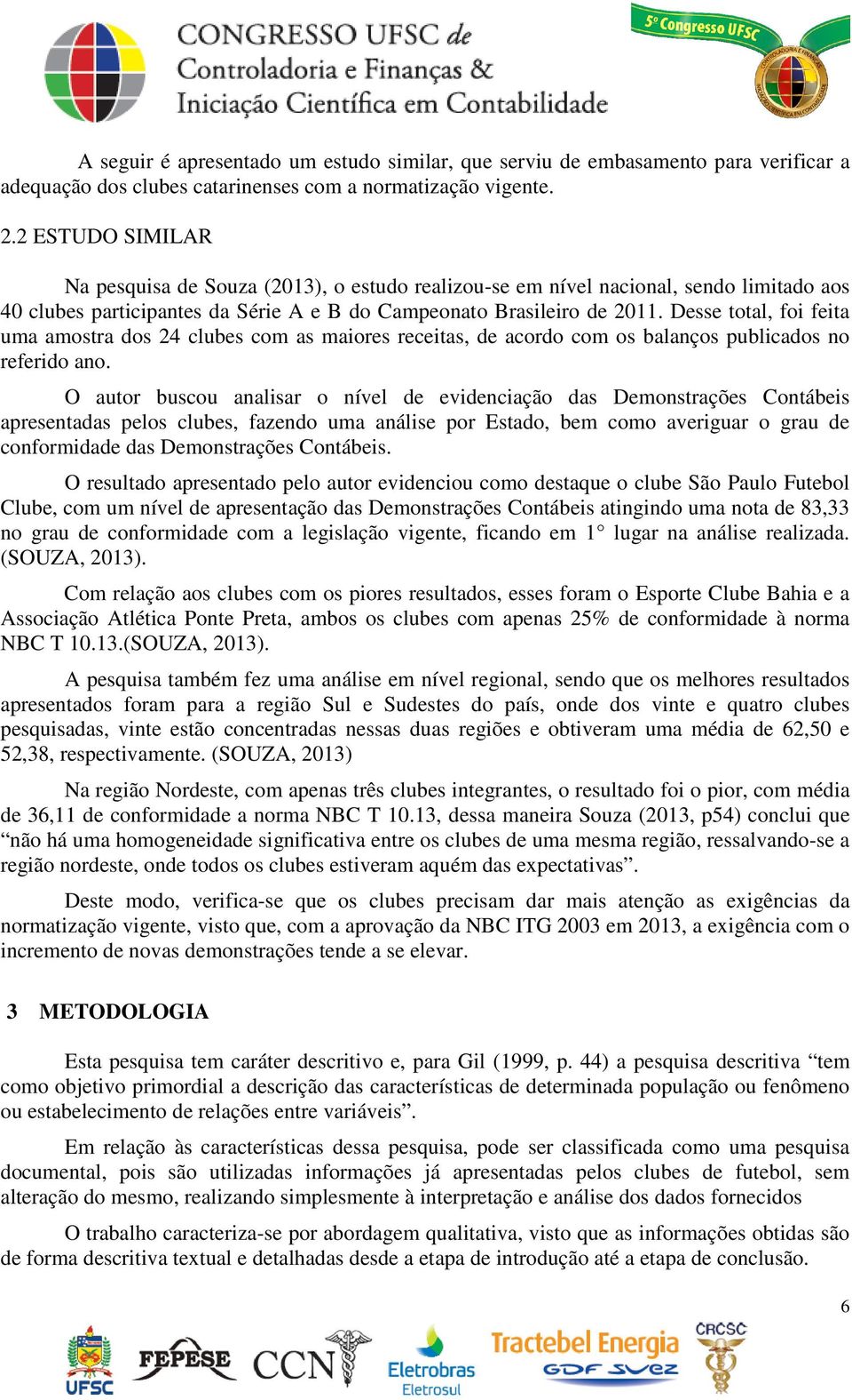 Desse total, foi feita uma amostra dos 24 clubes com as maiores receitas, de acordo com os balanços publicados no referido ano.