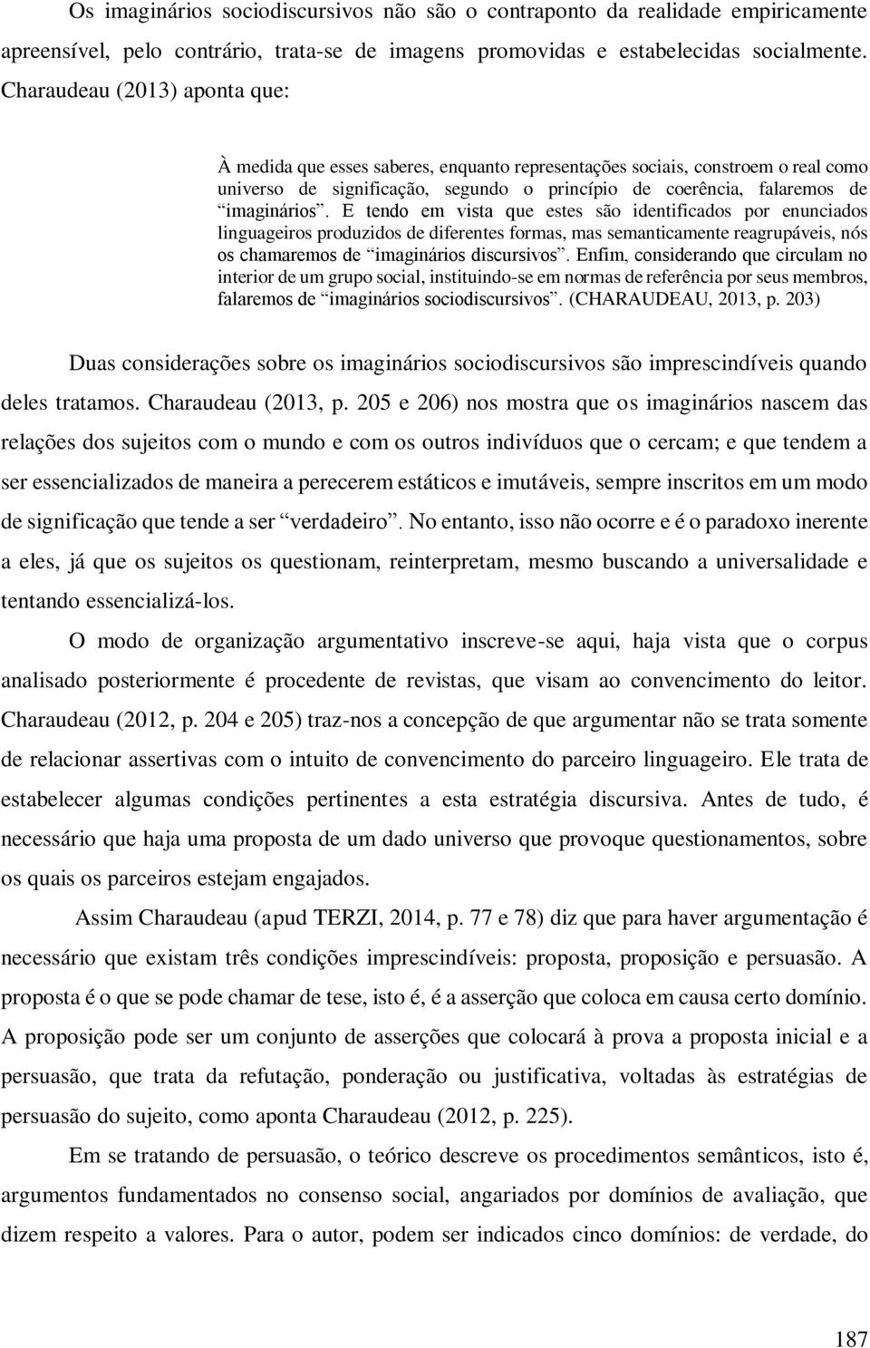 E tendo em vista que estes são identificados por enunciados linguageiros produzidos de diferentes formas, mas semanticamente reagrupáveis, nós os chamaremos de imaginários discursivos.