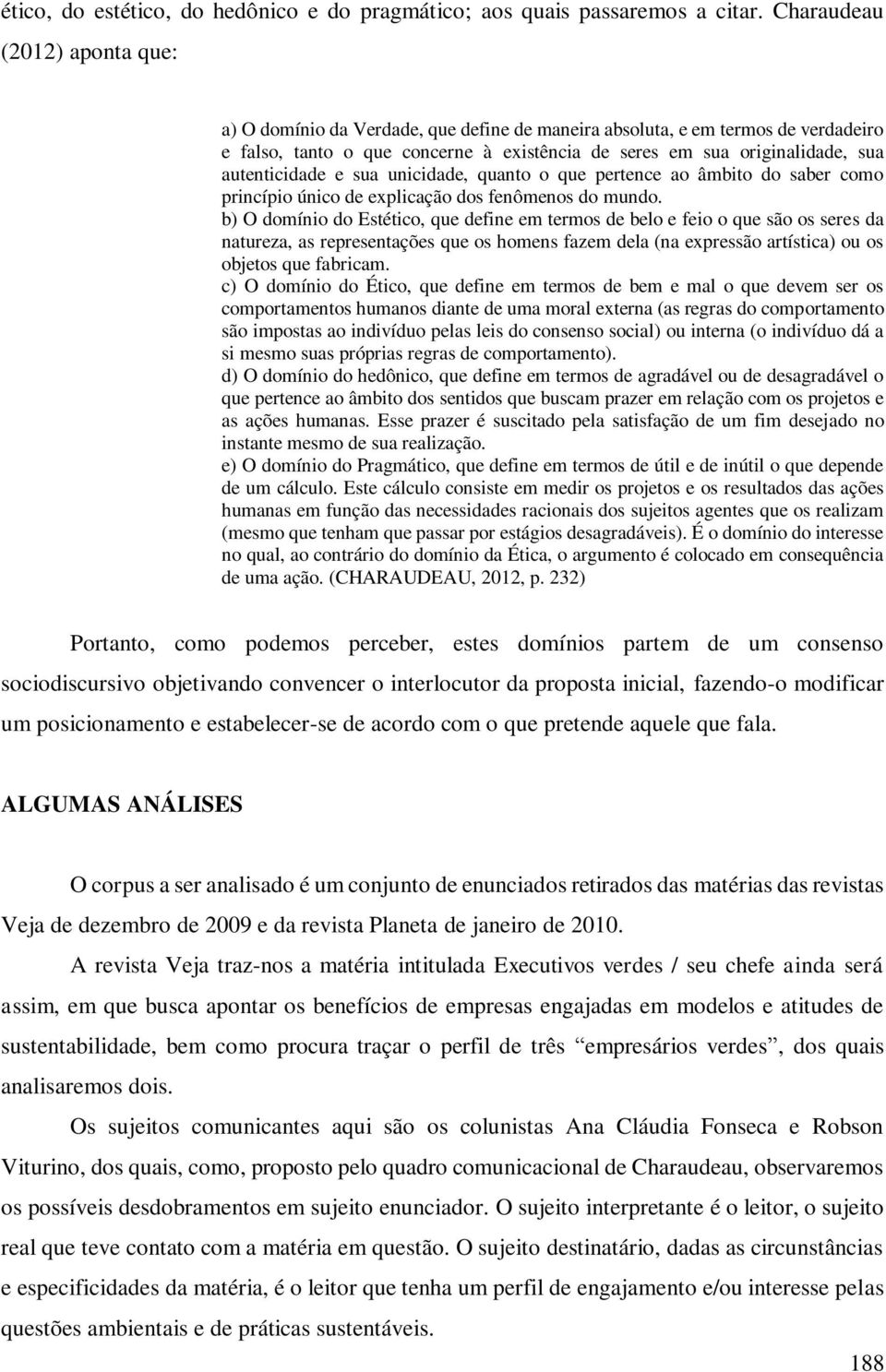 autenticidade e sua unicidade, quanto o que pertence ao âmbito do saber como princípio único de explicação dos fenômenos do mundo.