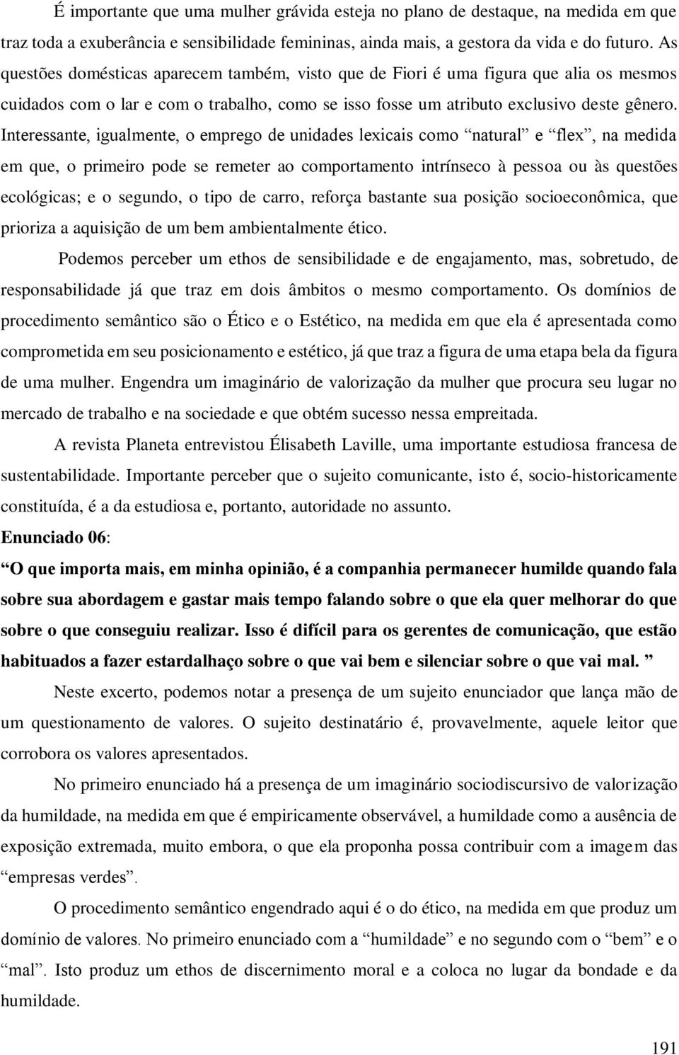 Interessante, igualmente, o emprego de unidades lexicais como natural e flex, na medida em que, o primeiro pode se remeter ao comportamento intrínseco à pessoa ou às questões ecológicas; e o segundo,