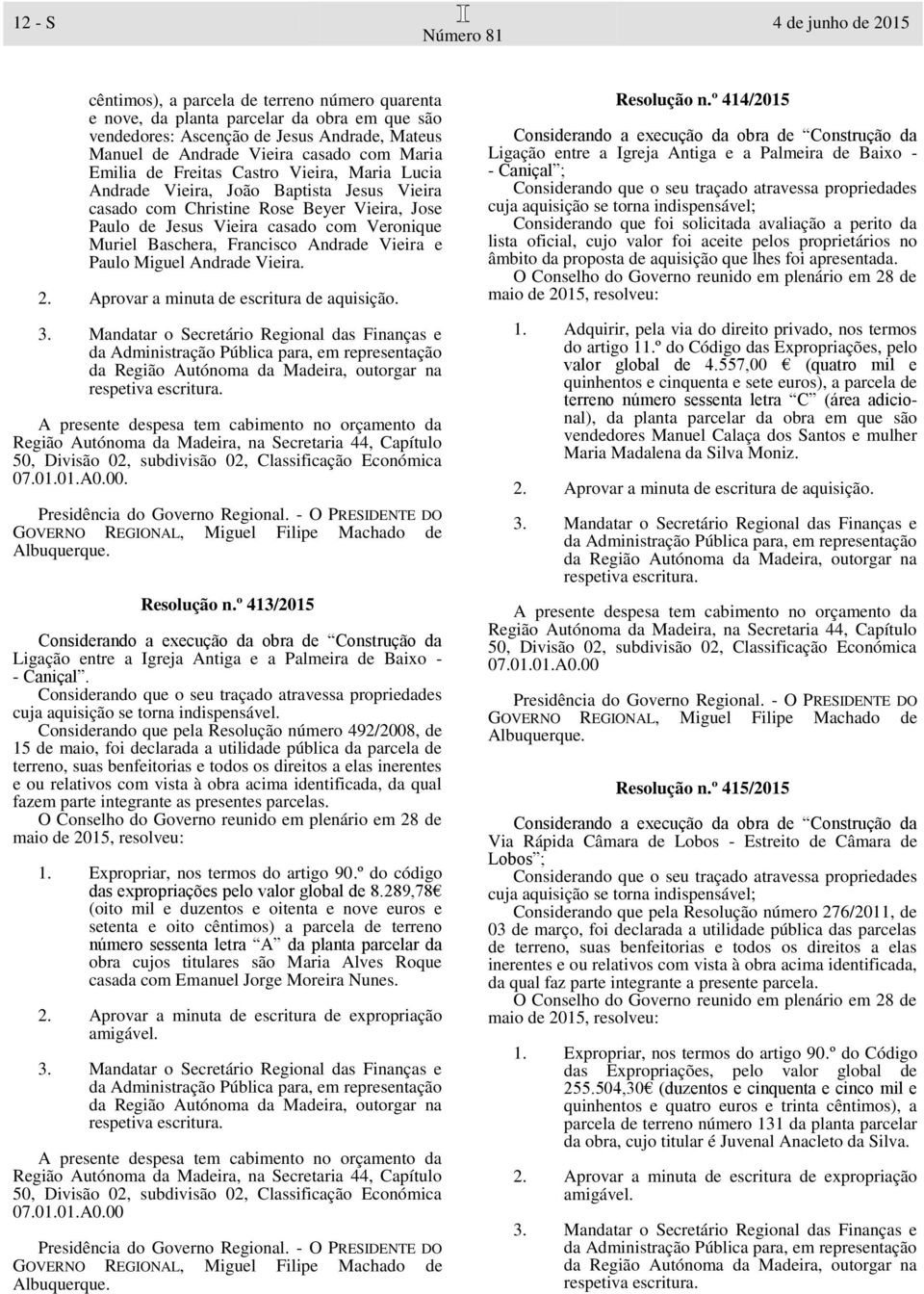 Baschera, Francisco Andrade Vieira e Paulo Miguel Andrade Vieira. 2. Aprovar a minuta de escritura de aquisição. 07.01.01.A0.00. Resolução n.