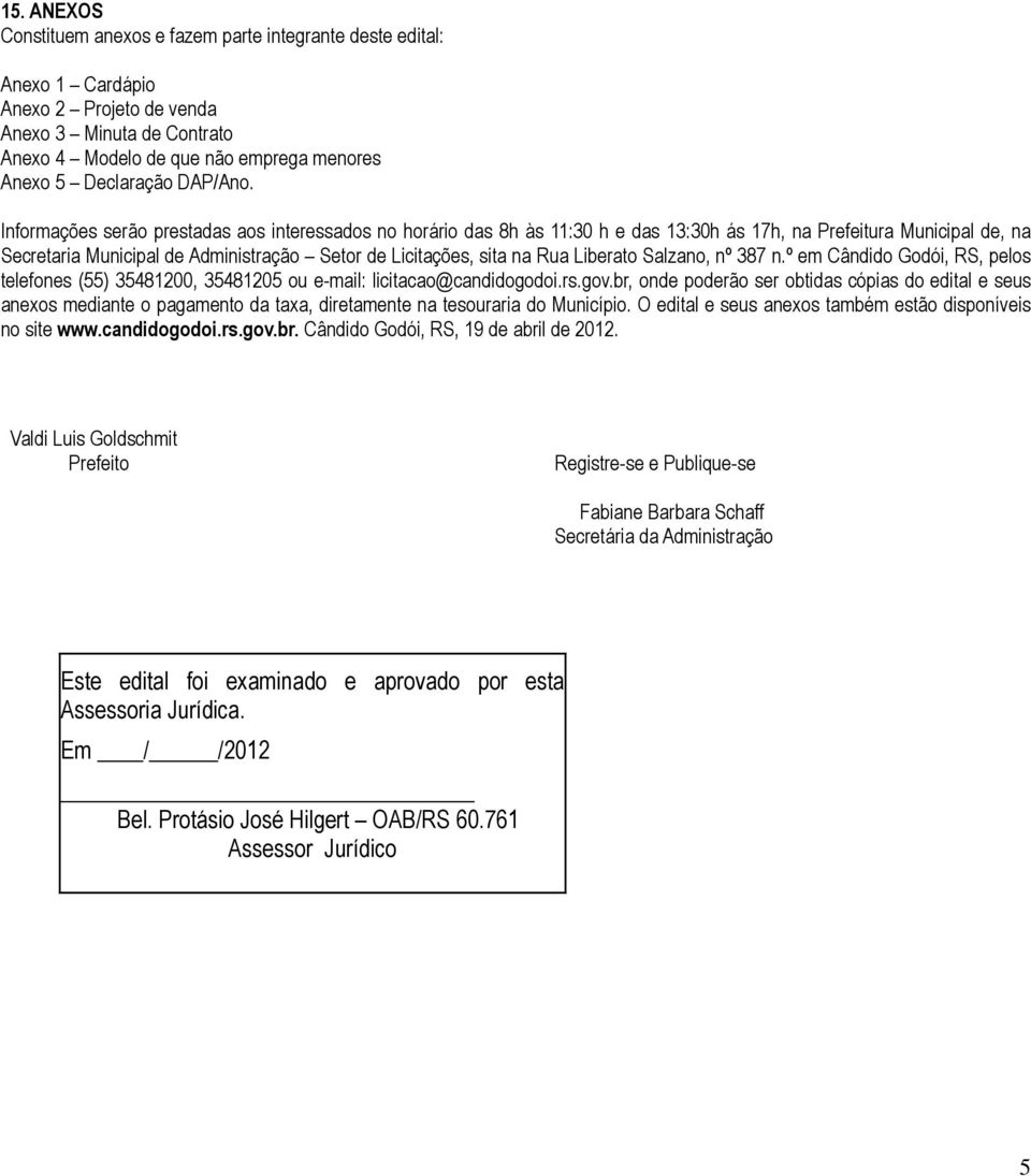 Informações serão prestadas aos interessados no horário das 8h às 11:30 h e das 13:30h ás 17h, na Prefeitura Municipal de, na Secretaria Municipal de Administração Setor de Licitações, sita na Rua