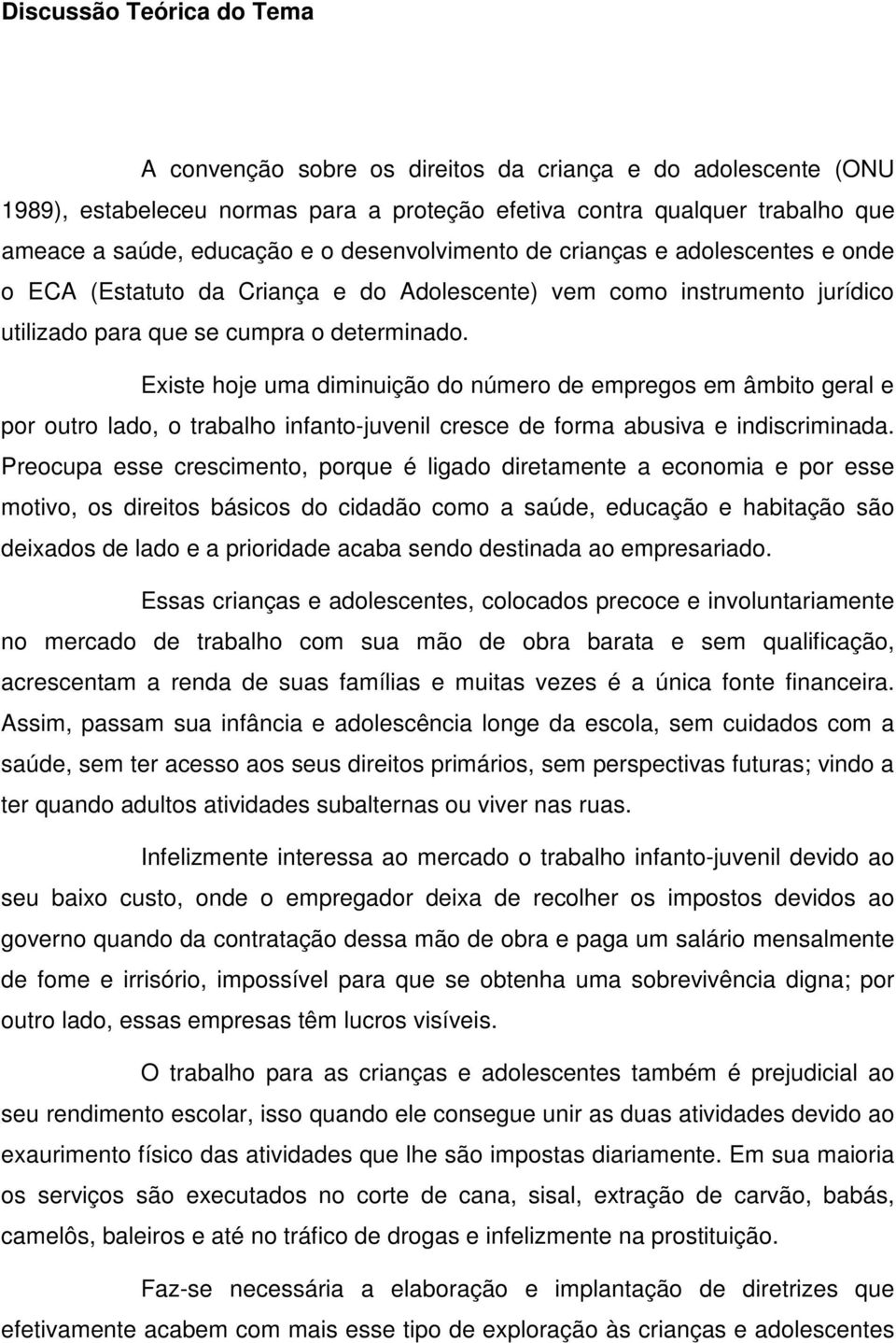 Existe hoje uma diminuição do número de empregos em âmbito geral e por outro lado, o trabalho infanto-juvenil cresce de forma abusiva e indiscriminada.