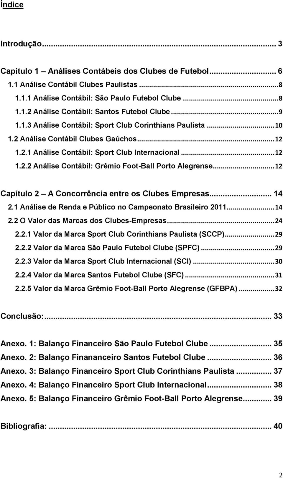 .. 12 Capítulo 2 A Concorrência entre os Clubes Empresas... 14 2.1 Análise de Renda e Público no Campeonato Brasileiro 2011... 14 2.2 O Valor das Marcas dos Clubes-Empresas... 24 2.2.1 Valor da Marca Sport Club Corinthians Paulista (SCCP).