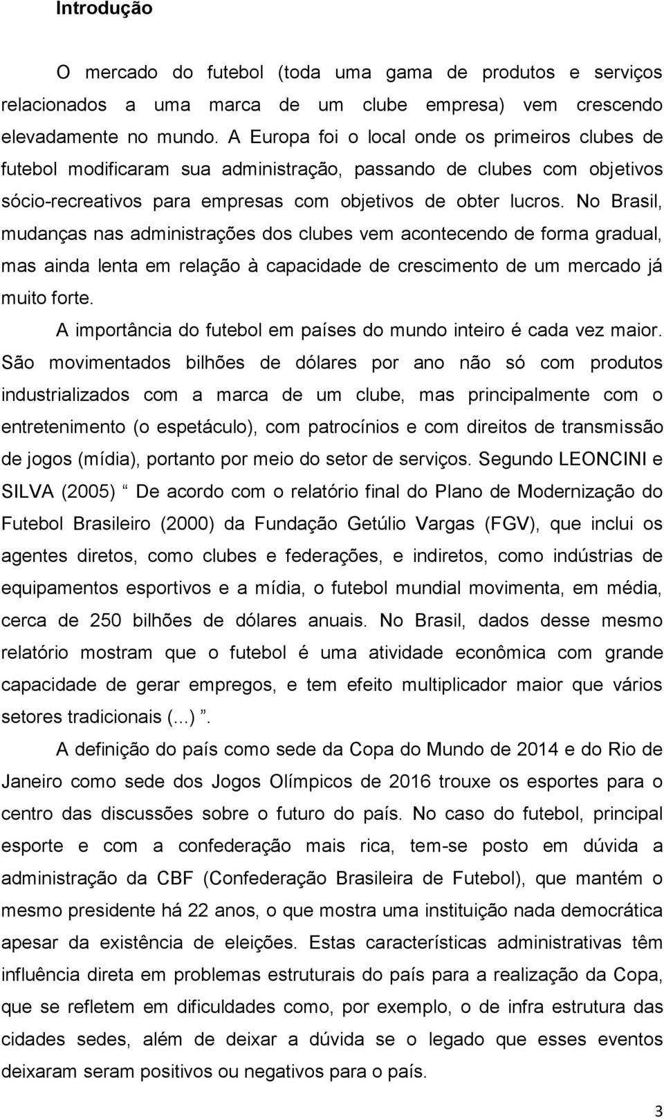 No Brasil, mudanças nas administrações dos clubes vem acontecendo de forma gradual, mas ainda lenta em relação à capacidade de crescimento de um mercado já muito forte.