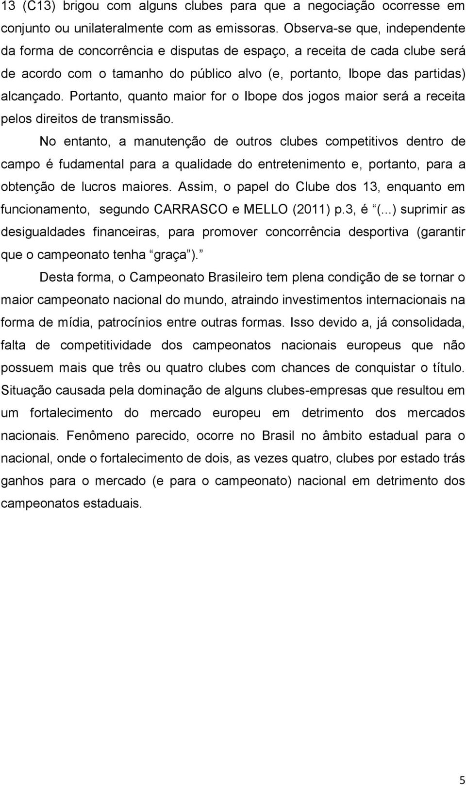 Portanto, quanto maior for o Ibope dos jogos maior será a receita pelos direitos de transmissão.