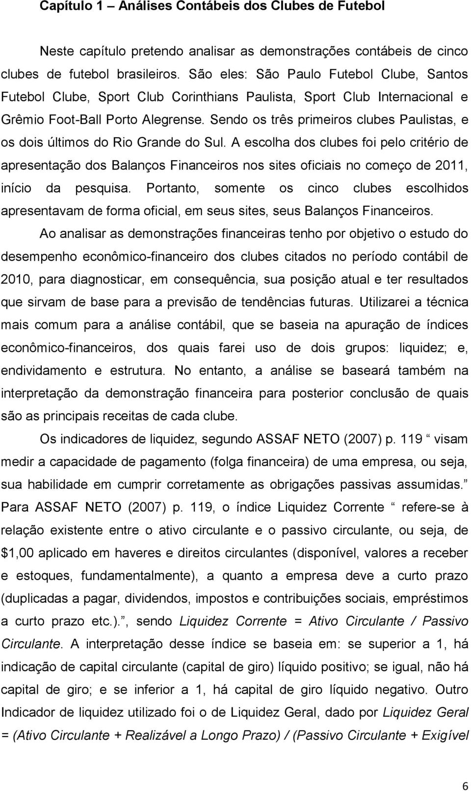 Sendo os três primeiros clubes Paulistas, e os dois últimos do Rio Grande do Sul.