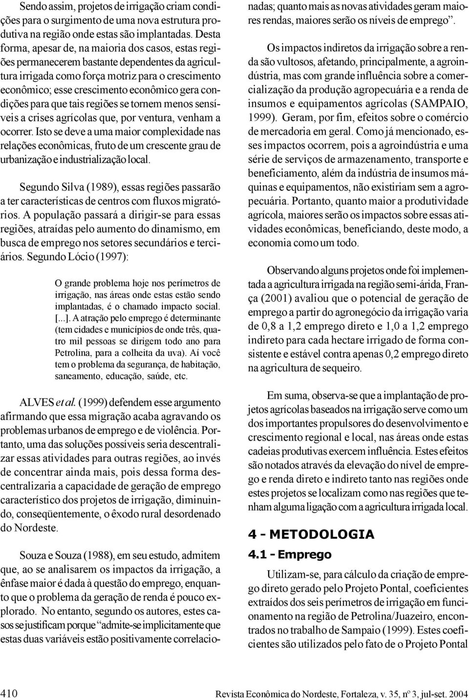 condições para que tais regiões se tornem menos sensíveis a crises agrícolas que, por ventura, venham a ocorrer.