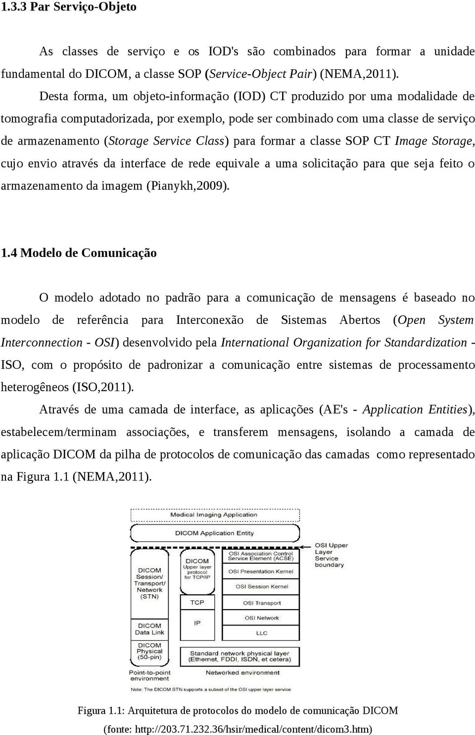 Class) para formar a classe SOP CT Image Storage, cujo envio através da interface de rede equivale a uma solicitação para que seja feito o armazenamento da imagem (Pianykh,2009). 1.