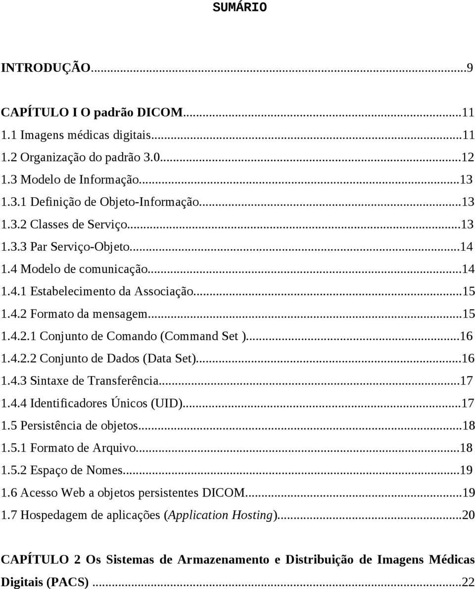 ..16 1.4.3 Sintaxe de Transferência...17 1.4.4 Identificadores Únicos (UID)...17 1.5 Persistência de objetos...18 1.5.1 Formato de Arquivo...18 1.5.2 Espaço de Nomes...19 1.