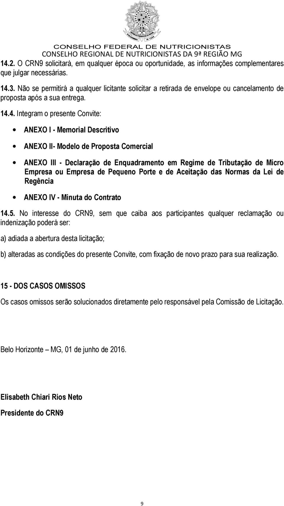 4. Integram o presente Convite: ANEXO I - Memorial Descritivo ANEXO II- Modelo de Proposta Comercial ANEXO III - Declaração de Enquadramento em Regime de Tributação de Micro Empresa ou Empresa de