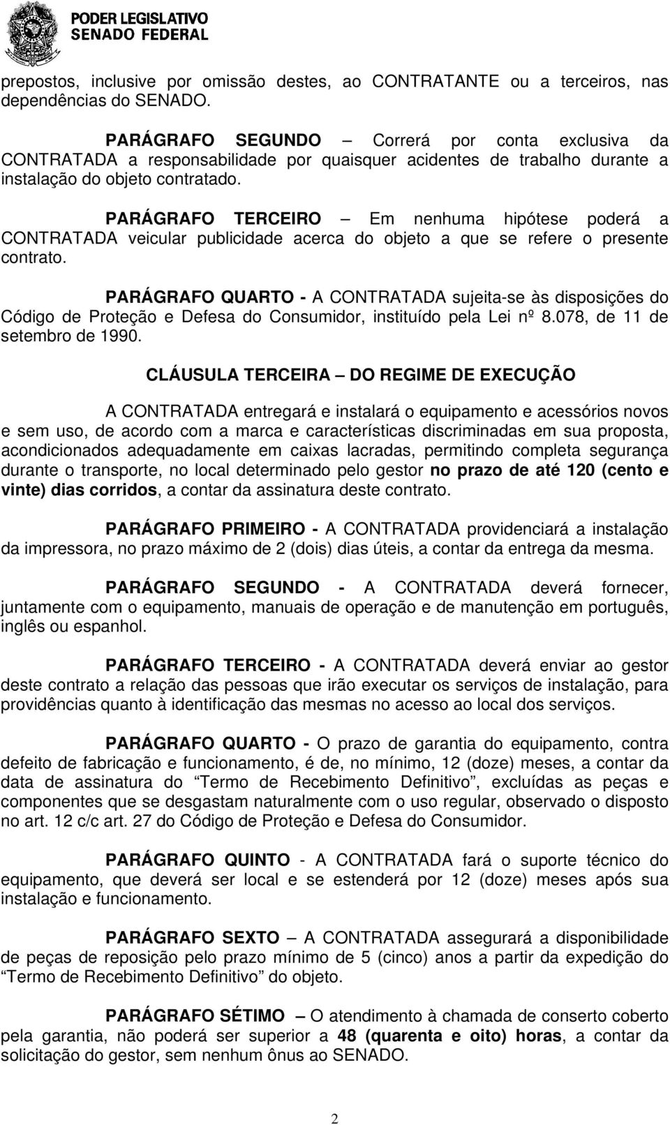 PARÁGRAFO TERCEIRO Em nenhuma hipótese poderá a CONTRATADA veicular publicidade acerca do objeto a que se refere o presente contrato.