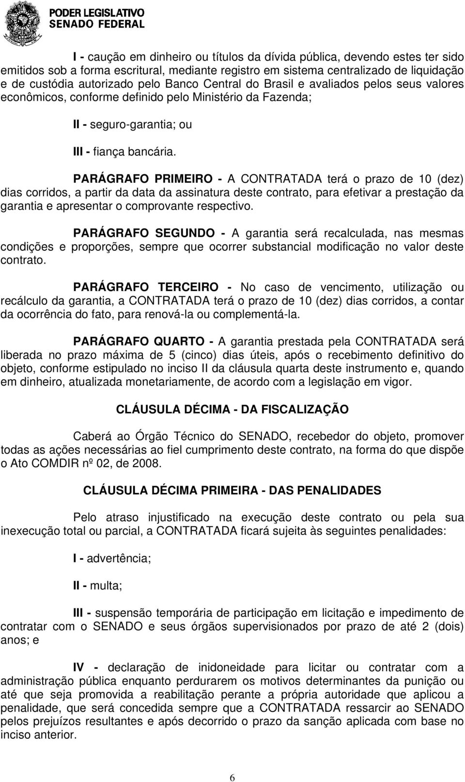 PARÁGRAFO PRIMEIRO - A CONTRATADA terá o prazo de 10 (dez) dias corridos, a partir da data da assinatura deste contrato, para efetivar a prestação da garantia e apresentar o comprovante respectivo.