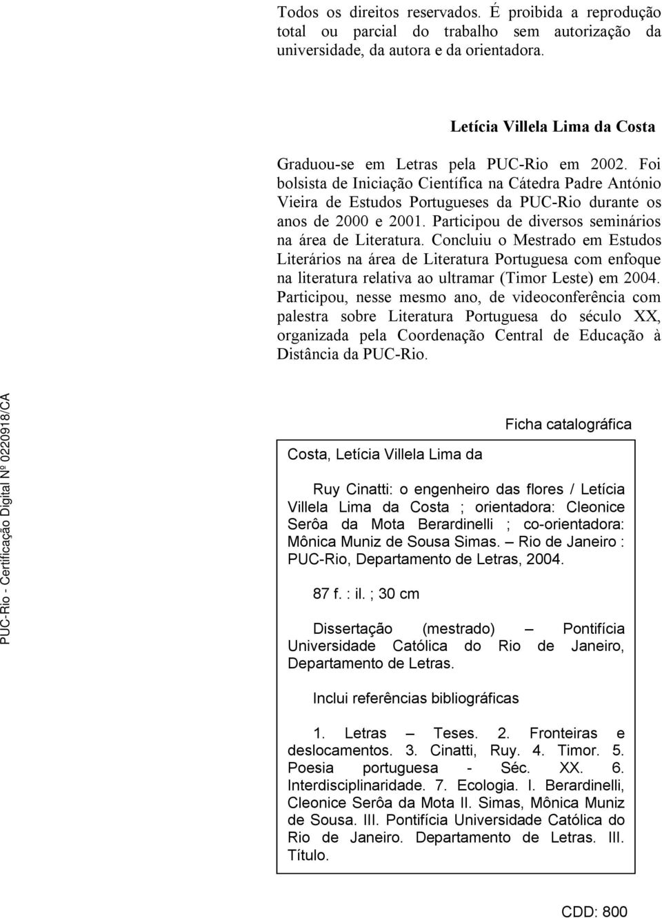 Foi bolsista de Iniciação Científica na Cátedra Padre António Vieira de Estudos Portugueses da PUC-Rio durante os anos de 2000 e 2001. Participou de diversos seminários na área de Literatura.