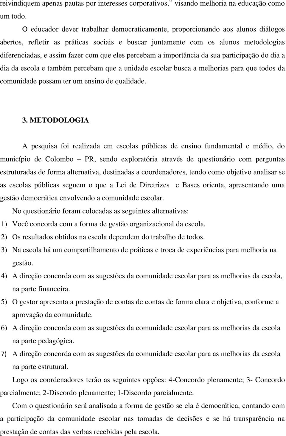 que eles percebam a importância da sua participação do dia a dia da escola e também percebam que a unidade escolar busca a melhorias para que todos da comunidade possam ter um ensino de qualidade. 3.