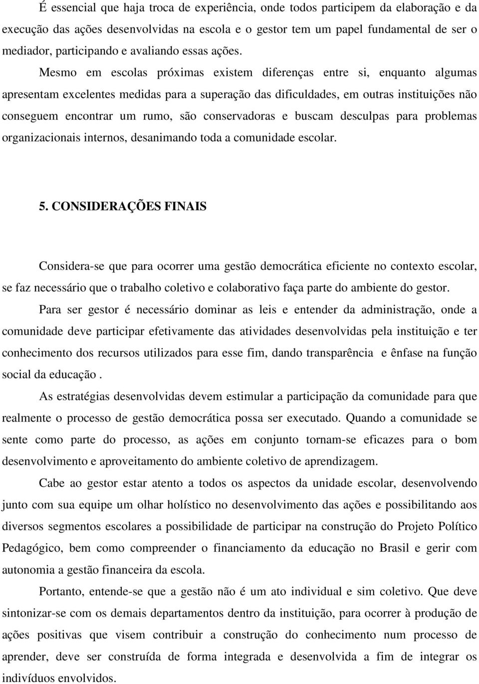 Mesmo em escolas próximas existem diferenças entre si, enquanto algumas apresentam excelentes medidas para a superação das dificuldades, em outras instituições não conseguem encontrar um rumo, são