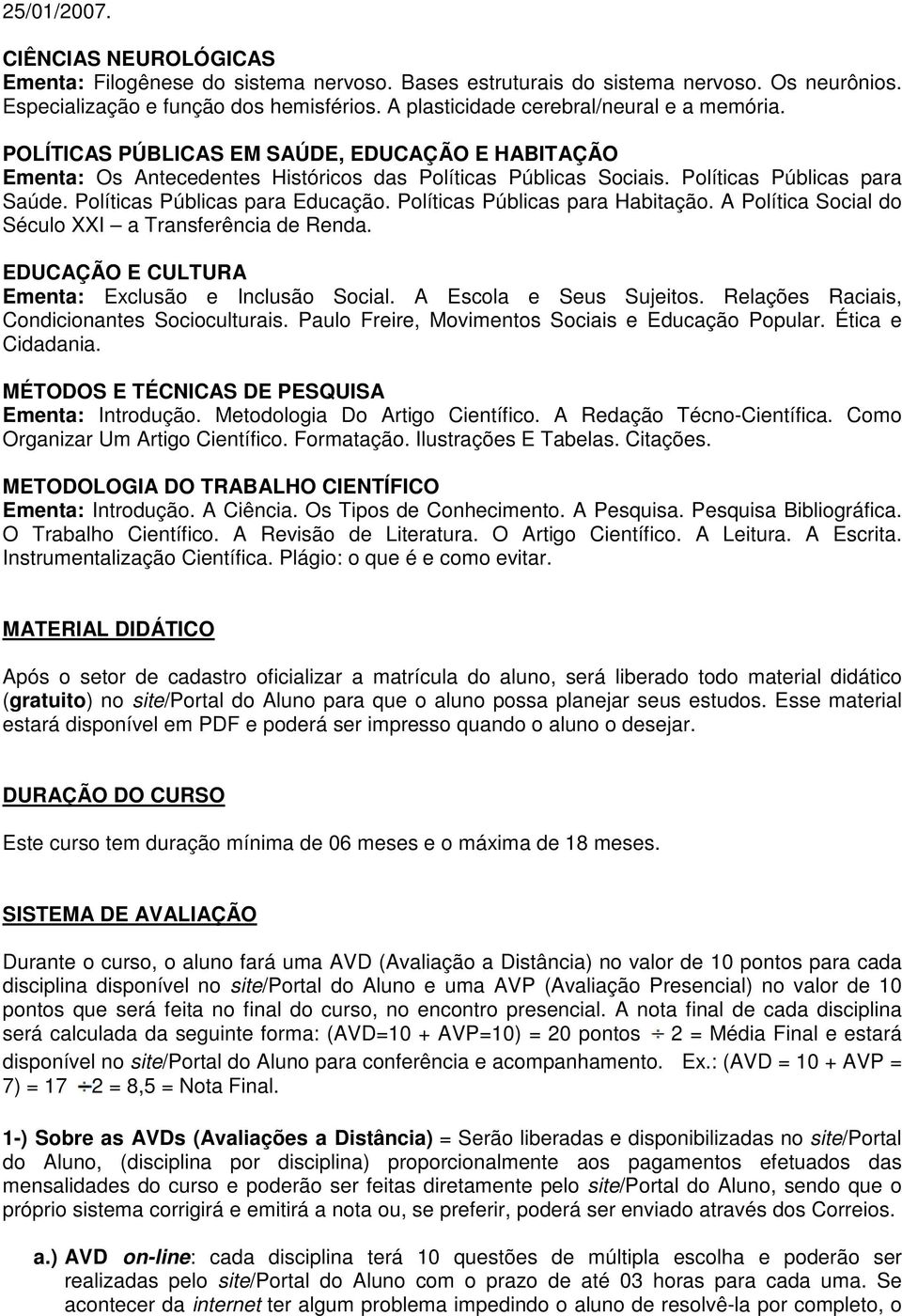 Políticas Públicas para Educação. Políticas Públicas para Habitação. A Política Social do Século XXI a Transferência de Renda. EDUCAÇÃO E CULTURA Ementa: Exclusão e Inclusão Social.