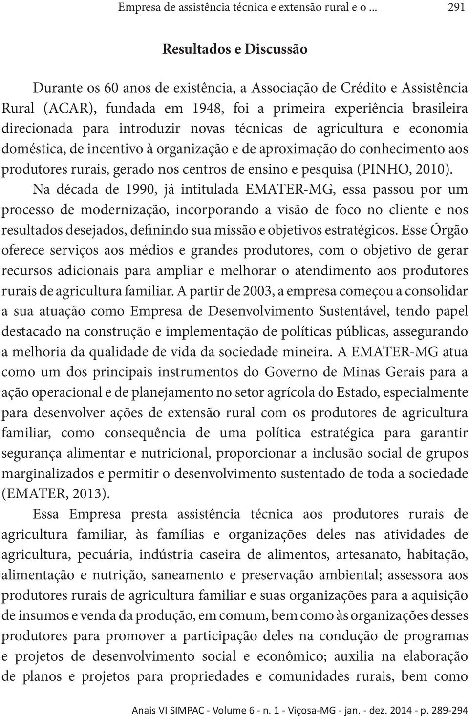 novas técnicas de agricultura e economia doméstica, de incentivo à organização e de aproximação do conhecimento aos produtores rurais, gerado nos centros de ensino e pesquisa (PINHO, 2010).