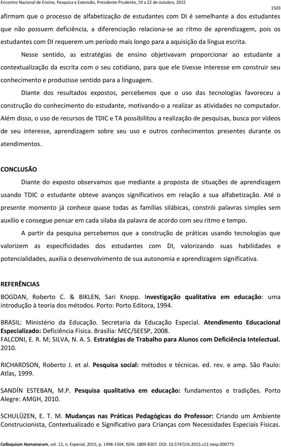 Nesse sentido, as estratégias de ensino objetivavam proporcionar ao estudante a contextualização da escrita com o seu cotidiano, para que ele tivesse interesse em construir seu conhecimento e