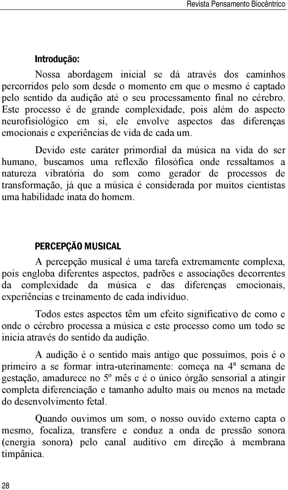 Devido este caráter primordial da música na vida do ser humano, buscamos uma reflexão filosófica onde ressaltamos a natureza vibratória do som como gerador de processos de transformação, já que a