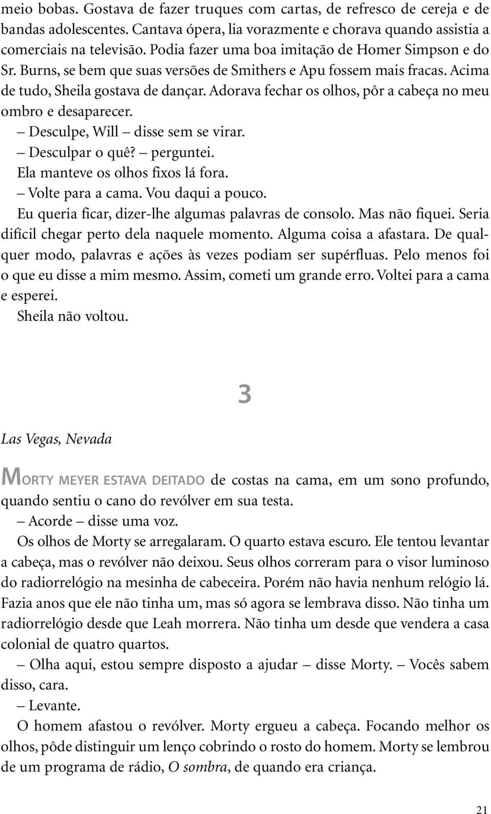 Adorava fechar os olhos, pôr a cabeça no meu ombro e desaparecer. Desculpe, Will disse sem se virar. Desculpar o quê? perguntei. Ela manteve os olhos fixos lá fora. Volte para a cama.