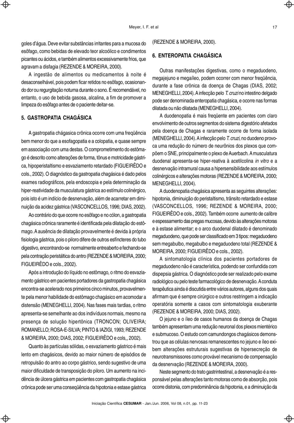 (REZENDE & MOREIRA, 2000). A ingestão de alimentos ou medicamentos à noite é desaconselhável, pois podem ficar retidos no esôfago, ocasionando dor ou regurgitação noturna durante o sono.