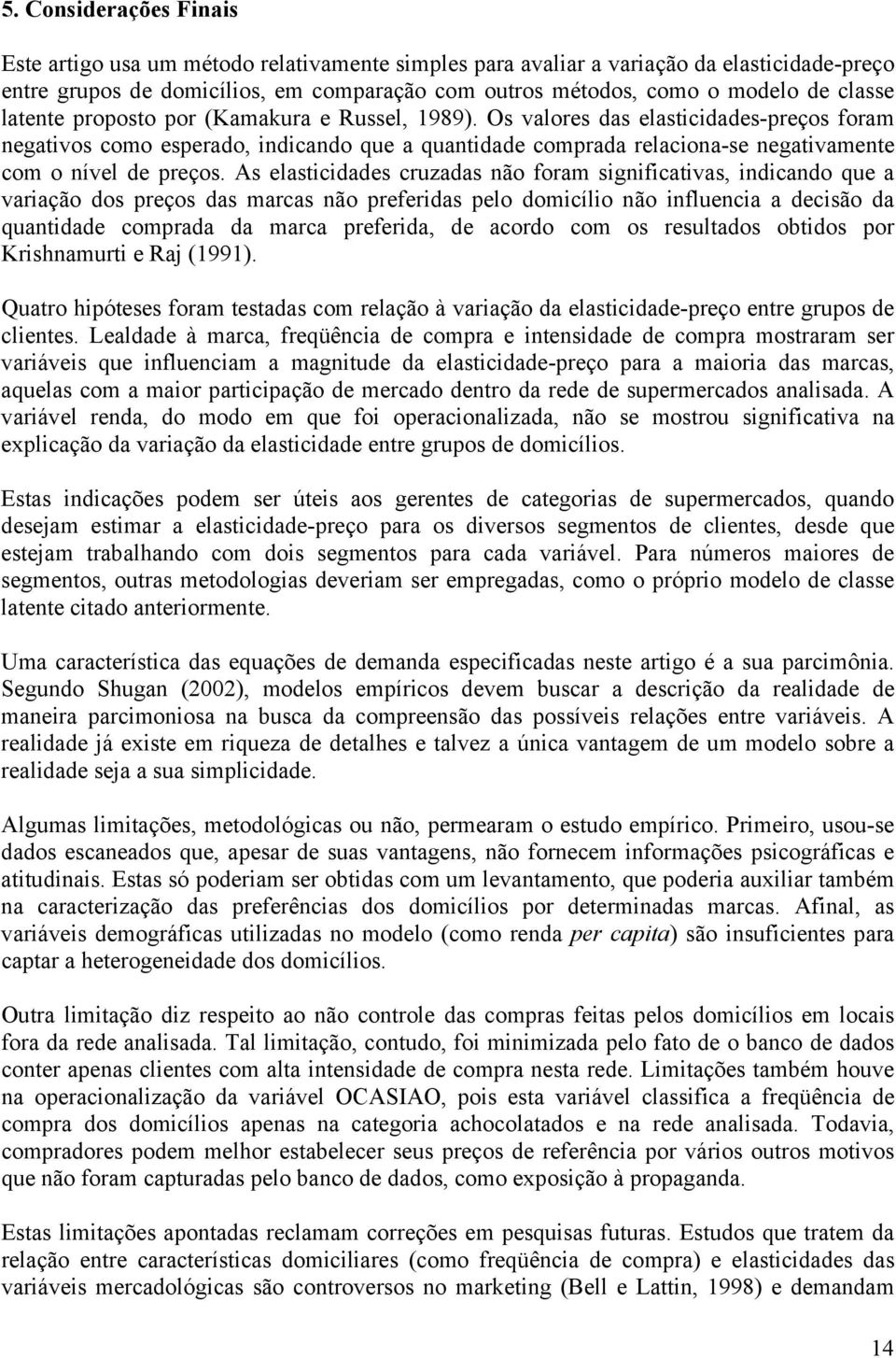 Os valores das elasticidades-preços foram negativos como esperado, indicando que a quantidade comprada relaciona-se negativamente com o nível de preços.