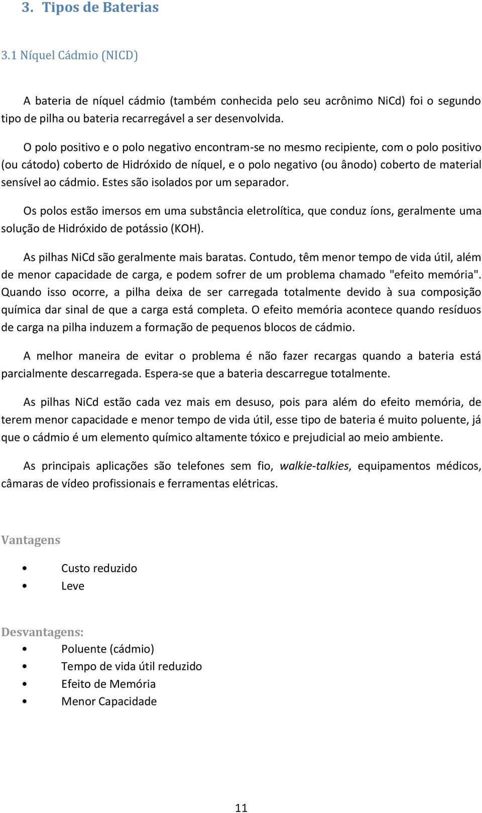 Estes são isolados por um separador. Os polos estão imersos em uma substância eletrolítica, que conduz íons, geralmente uma solução de Hidróxido de potássio (KOH).