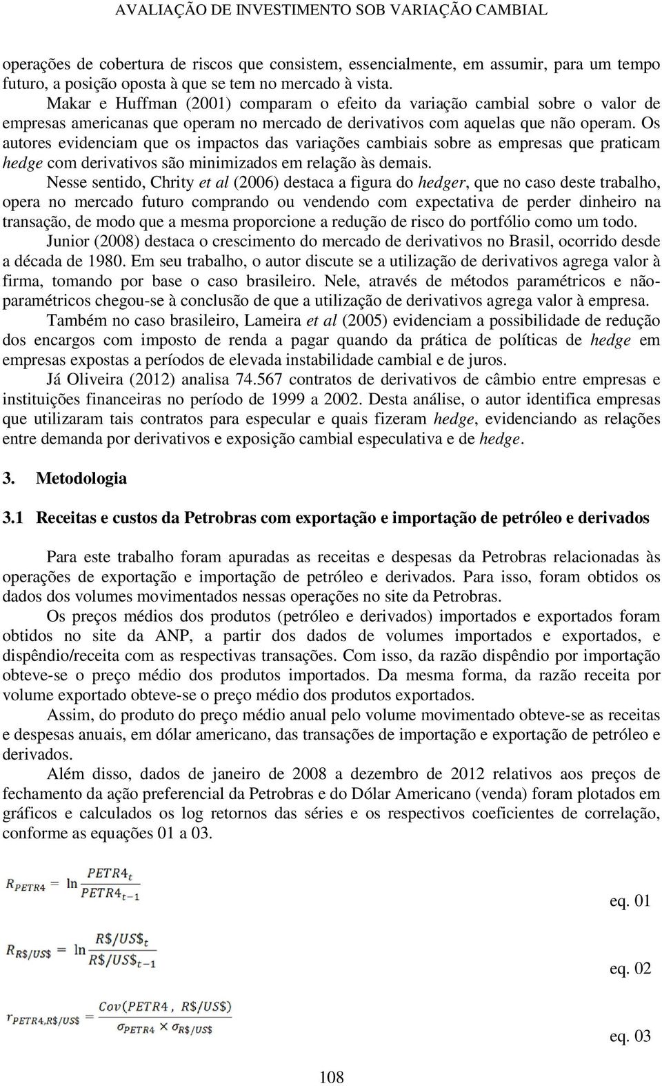 Os autores evidenciam que os impactos das variações cambiais sobre as empresas que praticam hedge com derivativos são minimizados em relação às demais.