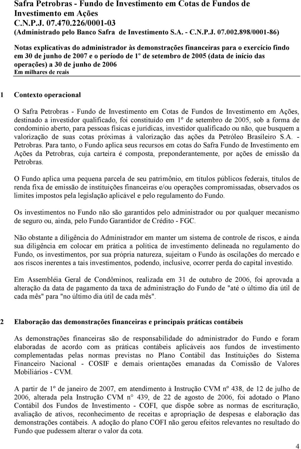 Para tanto, o Fundo aplica seus recursos em cotas do Safra Fundo de Investimento em Ações da Petrobras, cuja carteira é composta, preponderantemente, por ações de emissão da Petrobras.