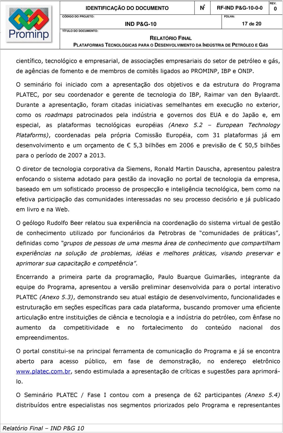 Durante a apresentação, foram citadas iniciativas semelhantes em execução no exterior, como os roadmaps patrocinados pela indústria e governos dos EUA e do Japão e, em especial, as plataformas