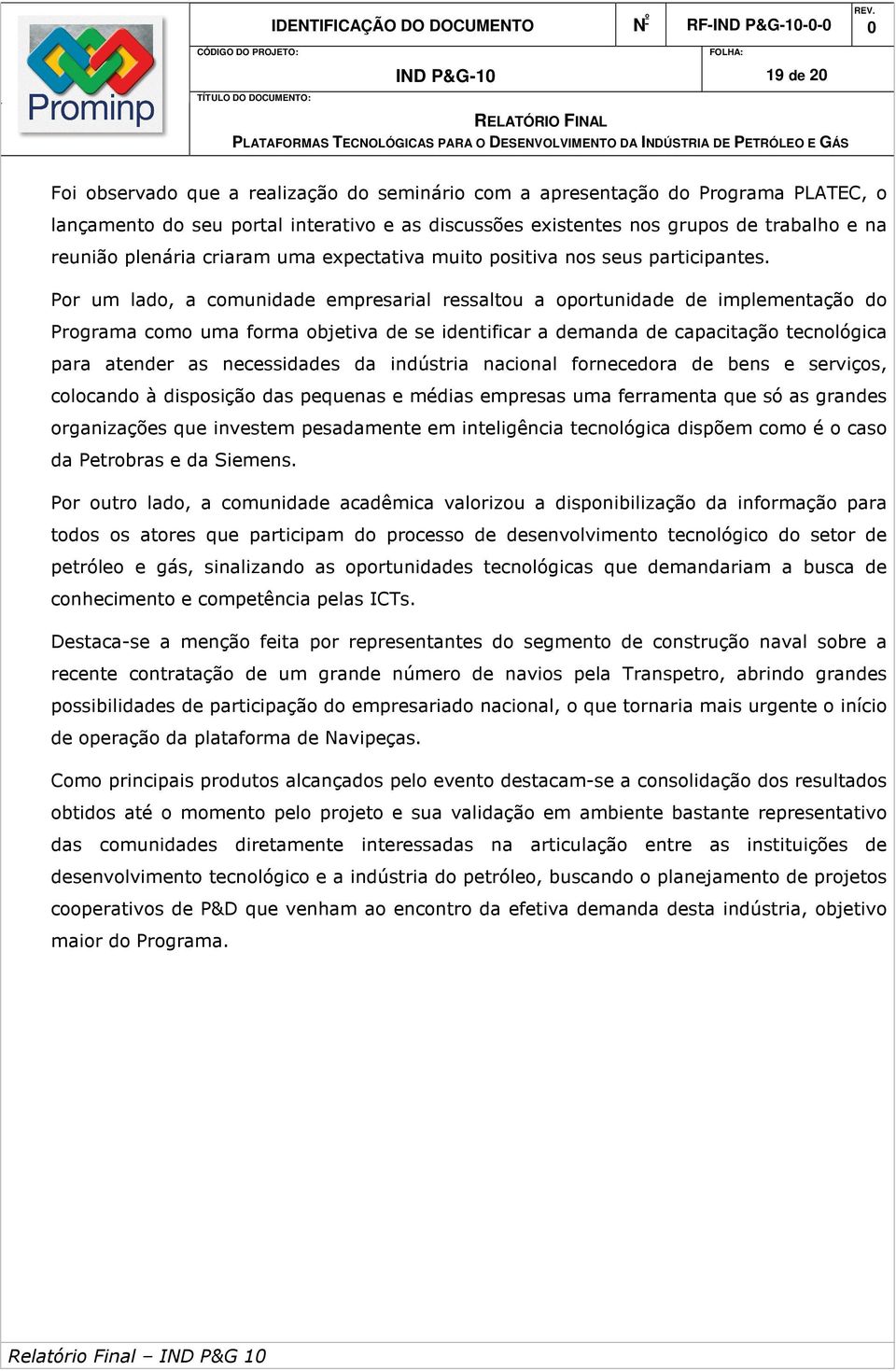 Por um lado, a comunidade empresarial ressaltou a oportunidade de implementação do Programa como uma forma objetiva de se identificar a demanda de capacitação tecnológica para atender as necessidades