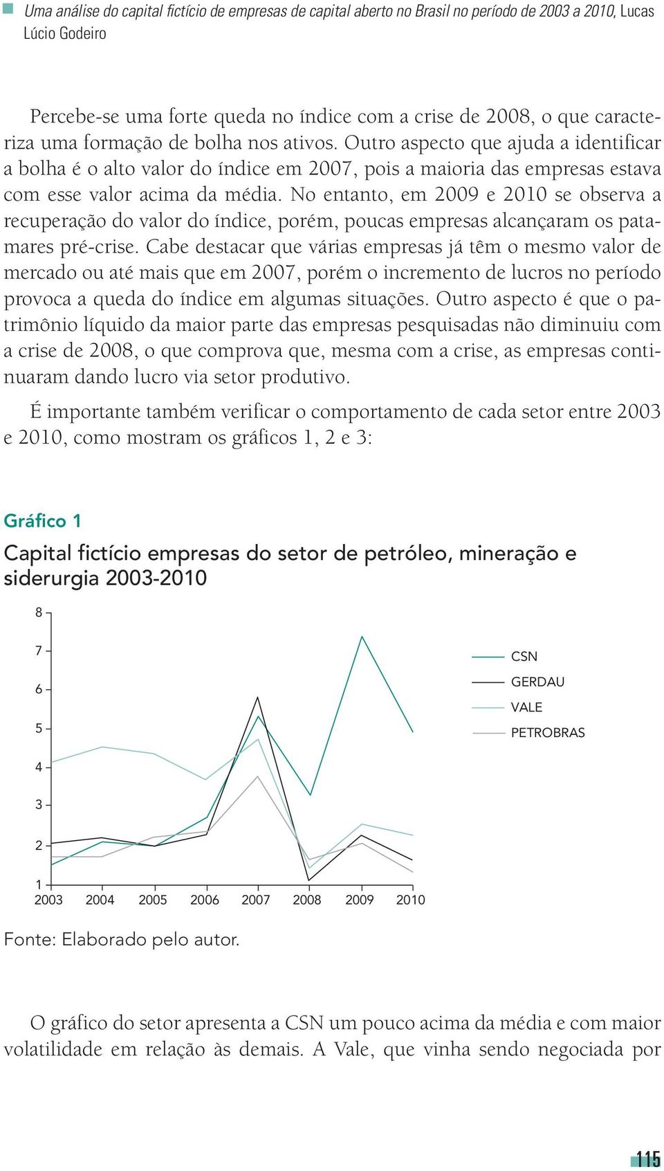 No entanto, em 2009 e 2010 se observa a recuperação do valor do índice, porém, poucas empresas alcançaram os patamares pré crise.