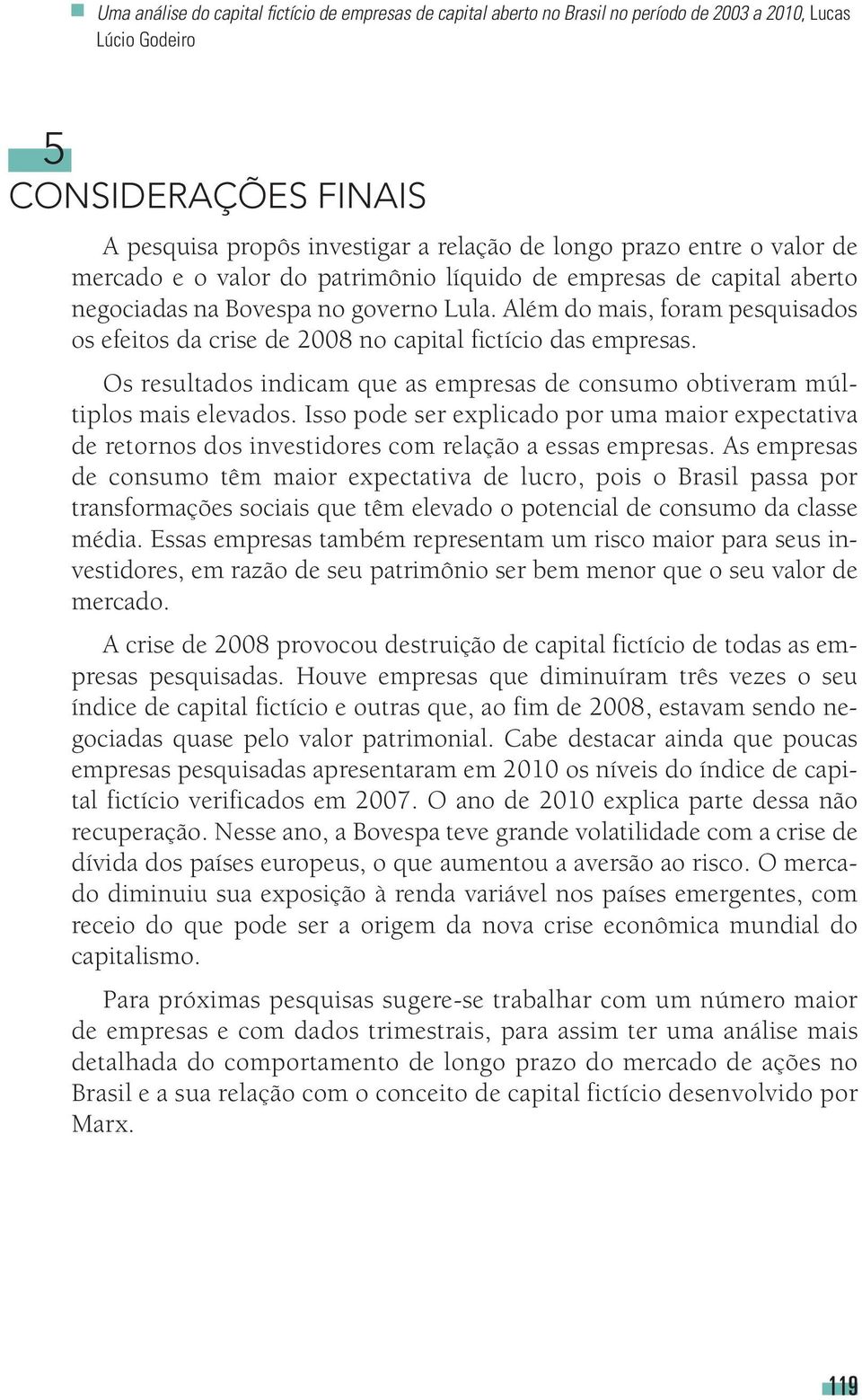 Além do mais, foram pesquisados os efeitos da crise de 2008 no capital fictício das empresas. Os resultados indicam que as empresas de consumo obtiveram múltiplos mais elevados.