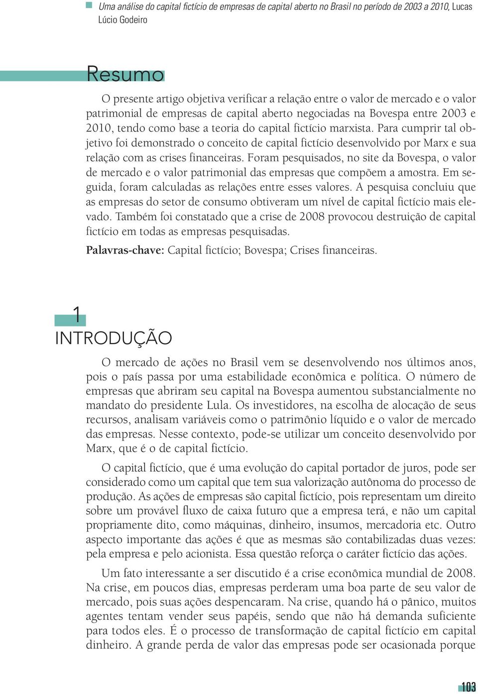 Para cumprir tal objetivo foi demonstrado o conceito de capital fictício desenvolvido por Marx e sua relação com as crises financeiras.