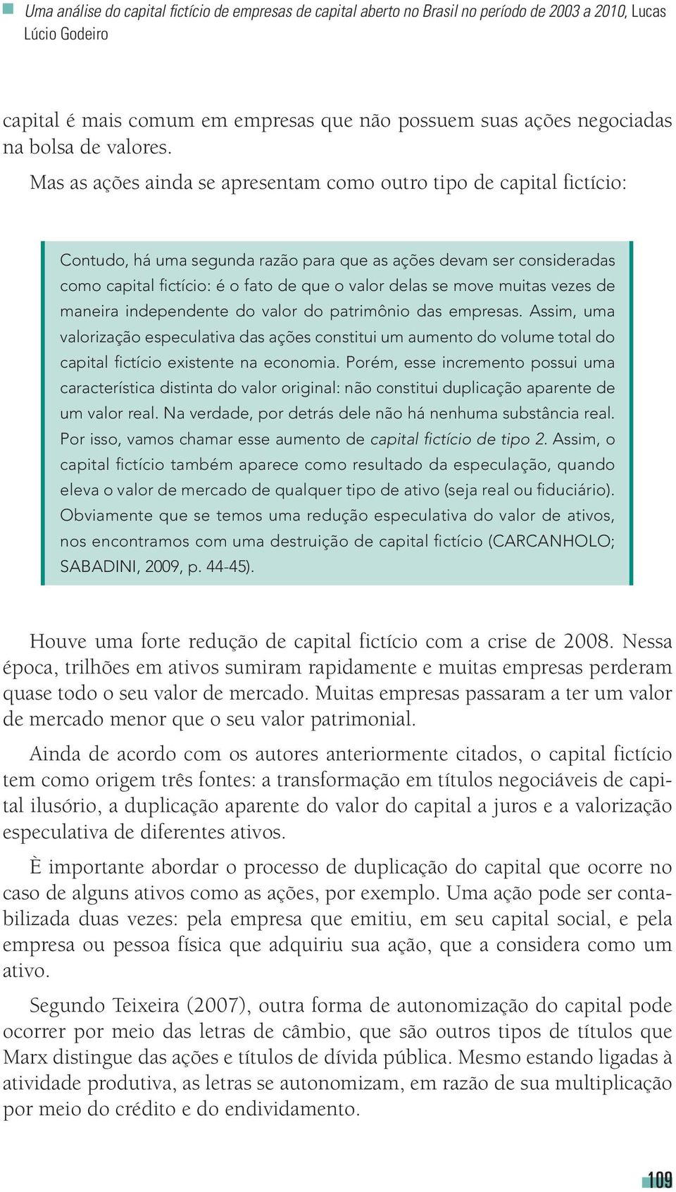 Mas as ações ainda se apresentam como outro tipo de capital fictício: Contudo, há uma segunda razão para que as ações devam ser consideradas como capital fictício: é o fato de que o valor delas se