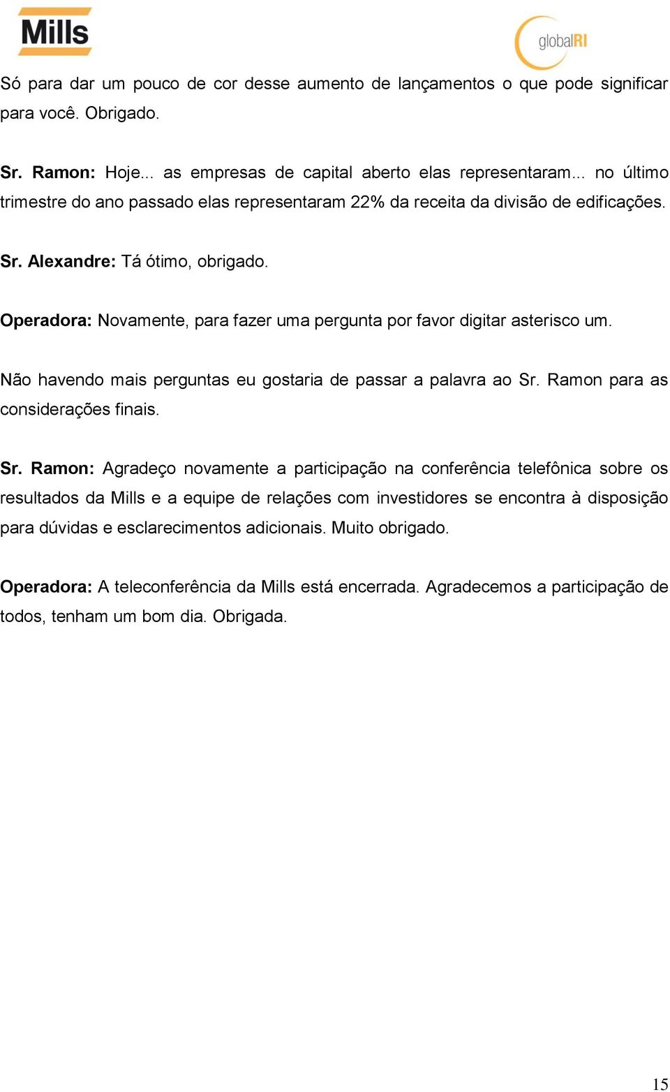 Operadora: Novamente, para fazer uma pergunta por favor digitar asterisco um. Não havendo mais perguntas eu gostaria de passar a palavra ao Sr.