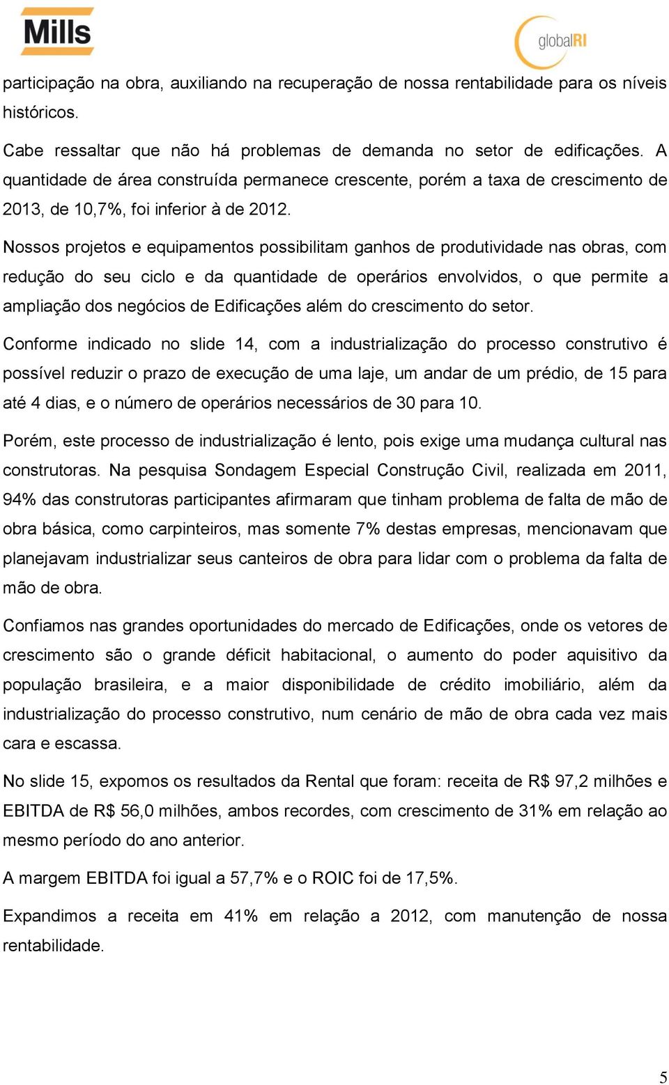 Nossos projetos e equipamentos possibilitam ganhos de produtividade nas obras, com redução do seu ciclo e da quantidade de operários envolvidos, o que permite a ampliação dos negócios de Edificações