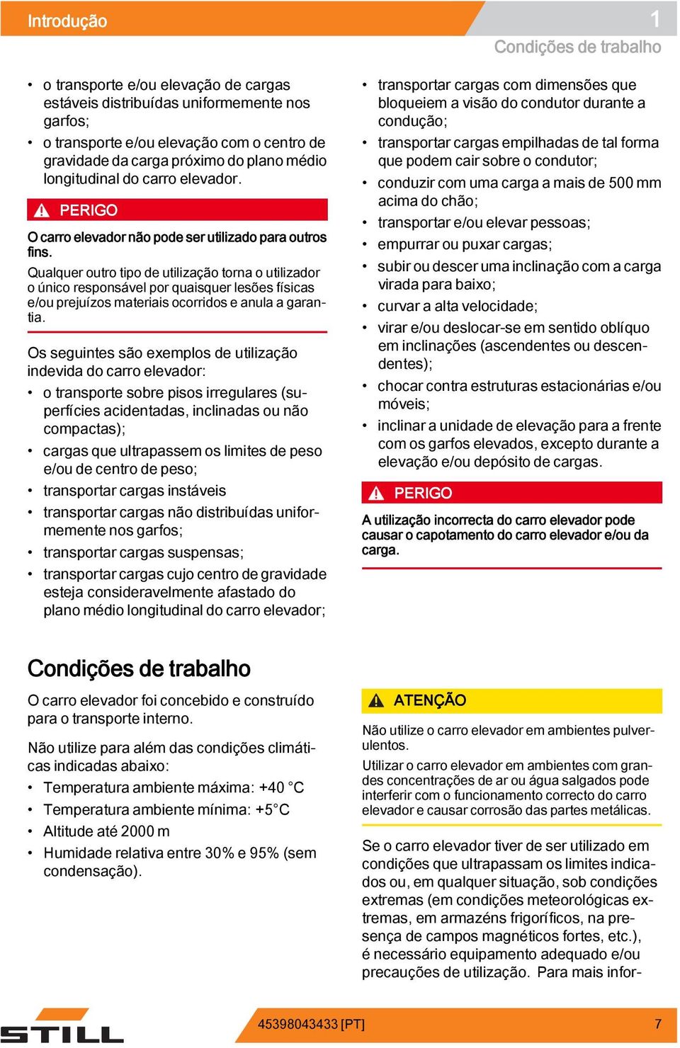 Qualquer outro tipo de utilização torna o utilizador o único responsável por quaisquer lesões físicas e/ou prejuízos materiais ocorridos e anula a garantia.