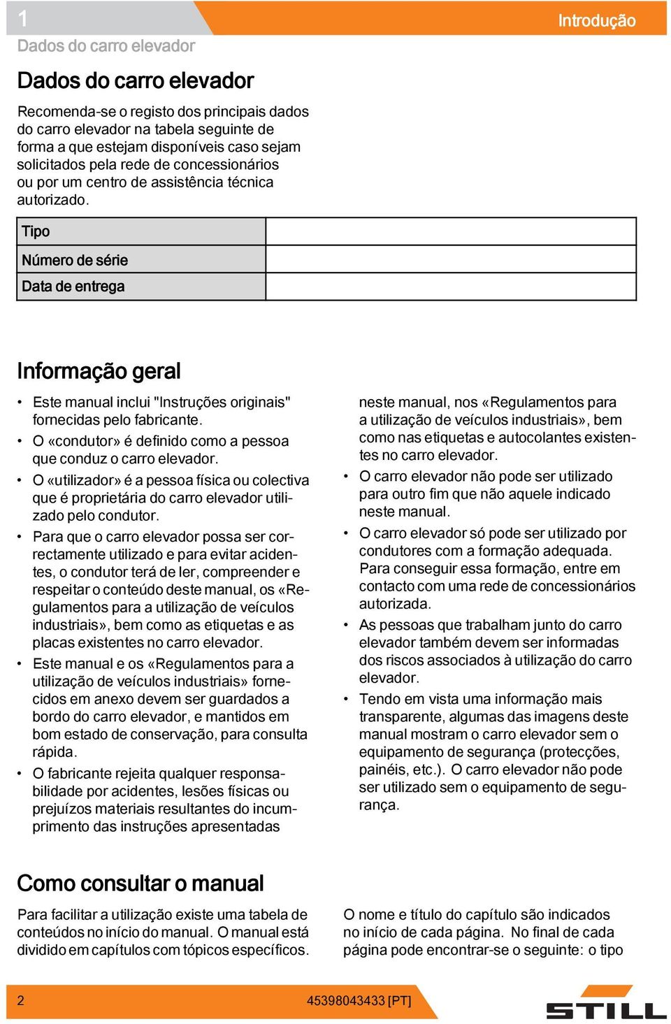 Tipo Número de série Data de entrega Informação geral Este manual inclui "Instruções originais" fornecidas pelo fabricante. O «condutor» é definido como a pessoa que conduz o carro elevador.