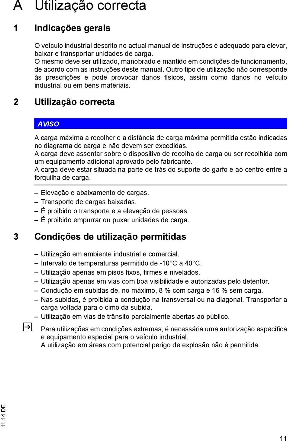 Outro tipo de utilização não corresponde às prescrições e pode provocar danos físicos, assim como danos no veículo industrial ou em bens materiais.