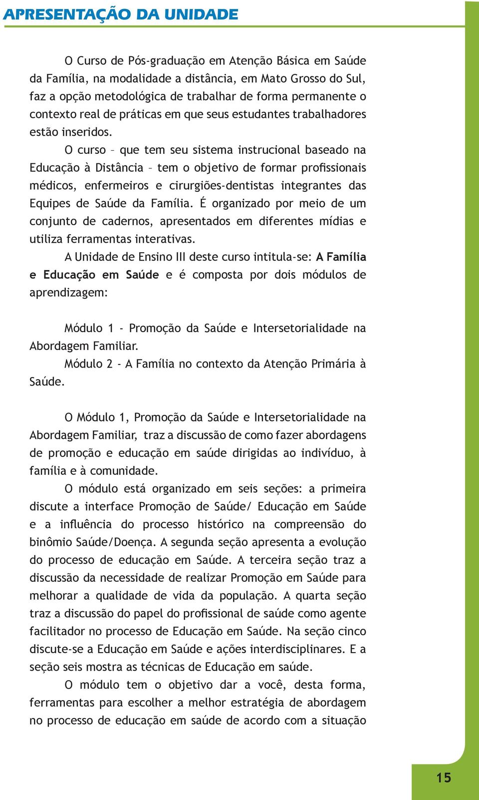 O curso que tem seu sistema instrucional baseado na Educação à Distância tem o objetivo de formar profi ssionais médicos, enfermeiros e cirurgiões-dentistas integrantes das Equipes de Saúde da