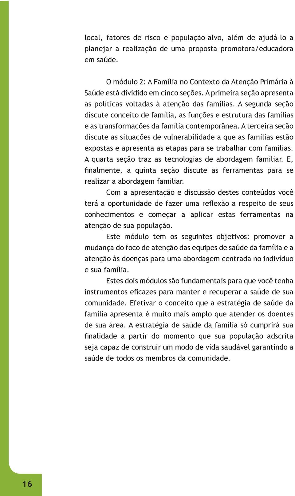 A segunda seção discute conceito de família, as funções e estrutura das famílias e as transformações da família contemporânea.