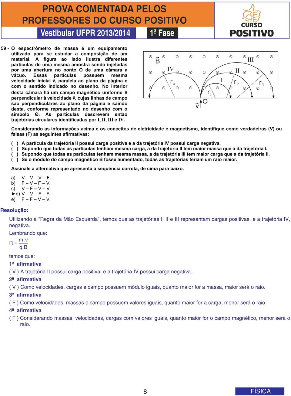 2ª afirmativa ( V ) Como velocidades, cargas e campo possuem módulo iguais, quanto maior for a massa, maior será o raio.