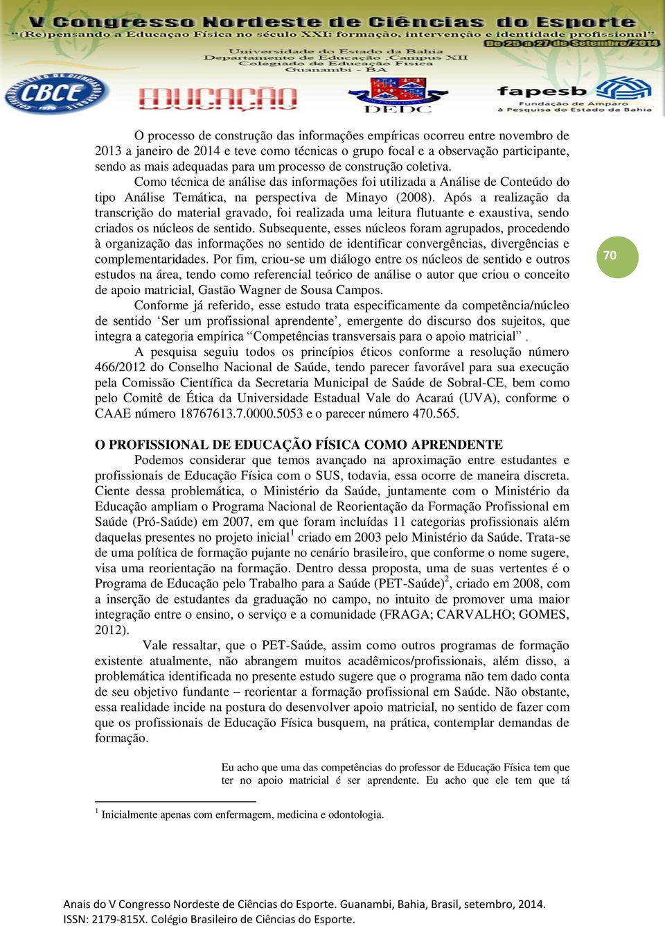 Após a realização da transcrição do material gravado, foi realizada uma leitura flutuante e exaustiva, sendo criados os núcleos de sentido.