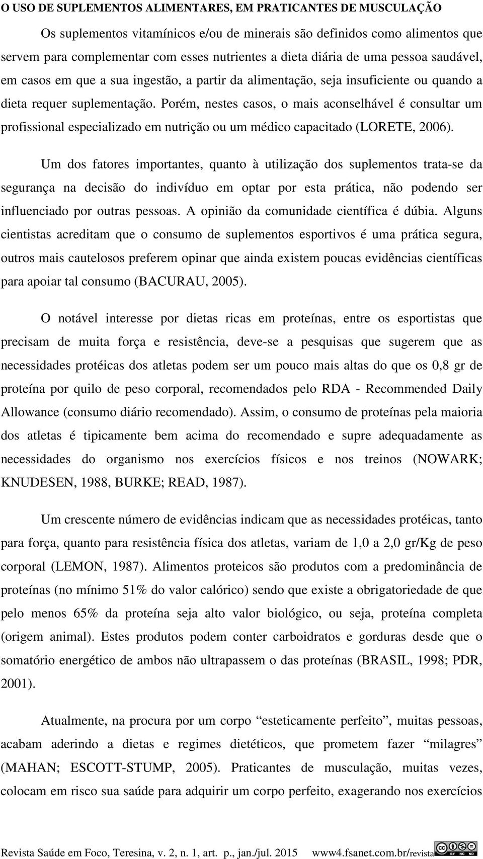 Porém, nestes casos, o mais aconselhável é consultar um profissional especializado em nutrição ou um médico capacitado (LORETE, 2006).